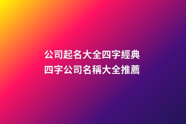 公司起名大全四字經典 四字公司名稱大全推薦
